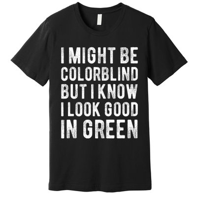 I Might Be Colorblind But I Know I Look Good In Green Funny Premium T-Shirt