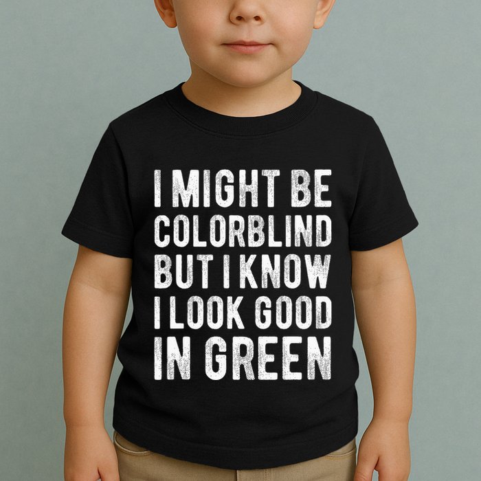 I Might Be Colorblind But I Know I Look Good In Green Funny Toddler T-Shirt