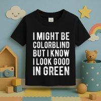 I Might Be Colorblind But I Know I Look Good In Green Funny Toddler T-Shirt