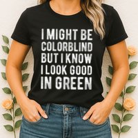 I Might Be Colorblind But I Know I Look Good In Green Funny Womens T-Shirt