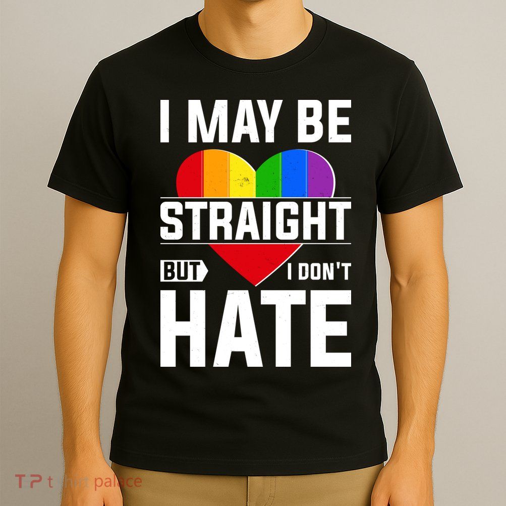 I May Be Straight But I Don't Hate LGBT Pride Ally T-Shirt