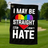 I May Be Straight But I Don't Hate LGBT Pride Ally Golf Towel