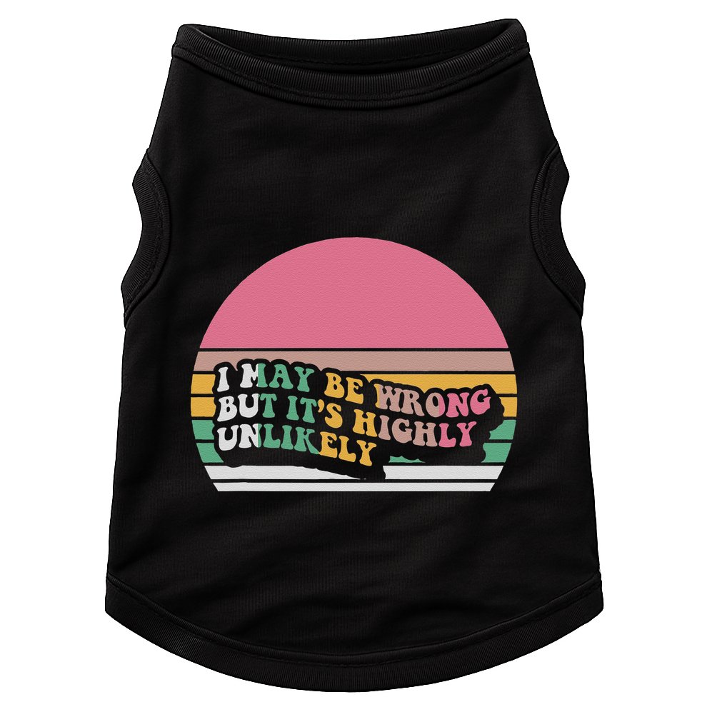I May Be Wrong But ItS Highly Unlikely Doggie Tank