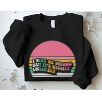 I May Be Wrong But ItS Highly Unlikely Sweatshirt