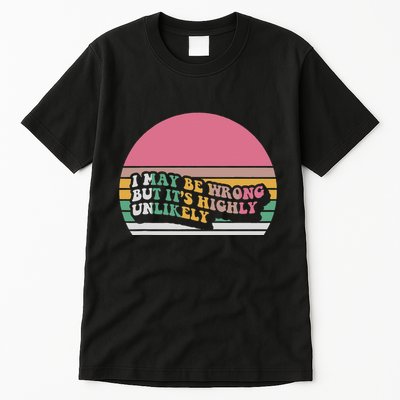 I May Be Wrong But ItS Highly Unlikely Tall T-Shirt