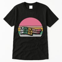 I May Be Wrong But ItS Highly Unlikely Tall T-Shirt