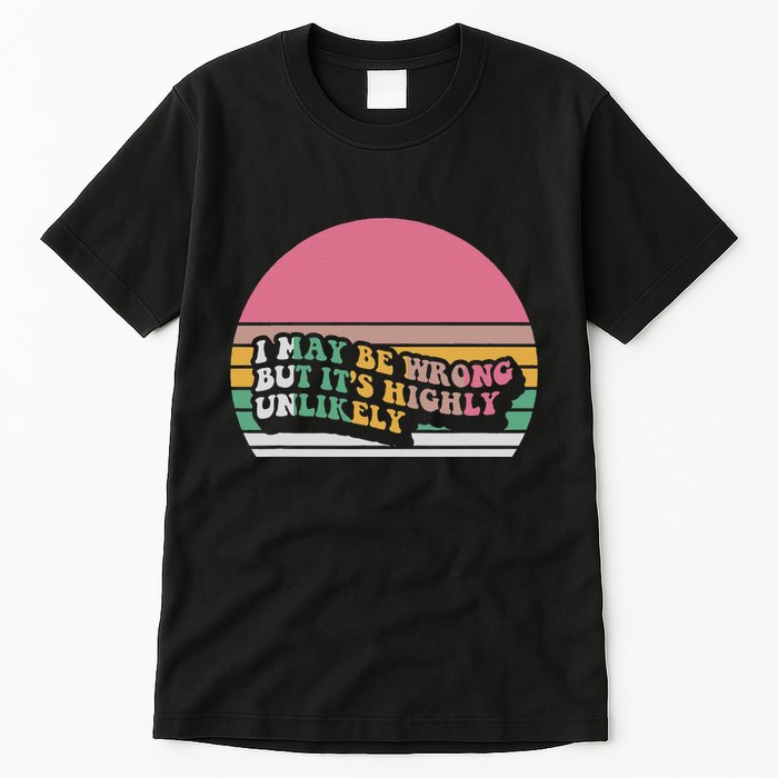 I May Be Wrong But ItS Highly Unlikely Tall T-Shirt