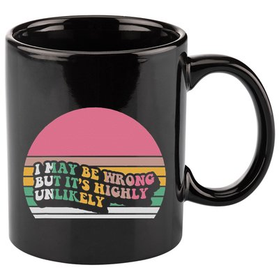 I May Be Wrong But ItS Highly Unlikely 11oz C Handle Ceramic Mug