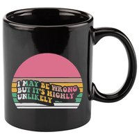 I May Be Wrong But ItS Highly Unlikely 11oz C Handle Ceramic Mug