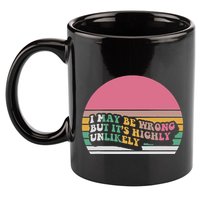 I May Be Wrong But ItS Highly Unlikely 11oz C Handle Ceramic Mug