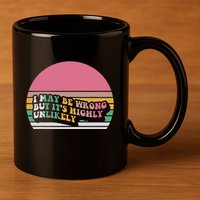 I May Be Wrong But ItS Highly Unlikely 11oz C Handle Ceramic Mug
