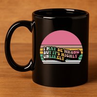 I May Be Wrong But ItS Highly Unlikely 11oz C Handle Ceramic Mug