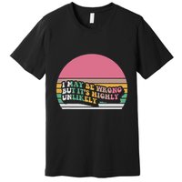 I May Be Wrong But ItS Highly Unlikely Premium T-Shirt