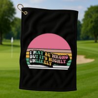 I May Be Wrong But ItS Highly Unlikely Golf Towel