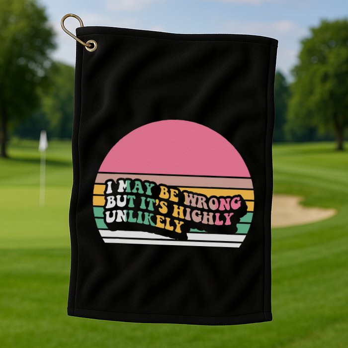 I May Be Wrong But ItS Highly Unlikely Golf Towel