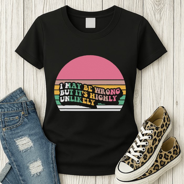 I May Be Wrong But ItS Highly Unlikely Womens T-Shirt