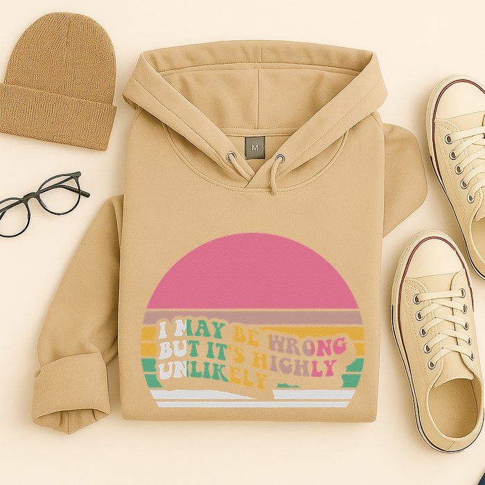I May Be Wrong But ItS Highly Unlikely Hoodie