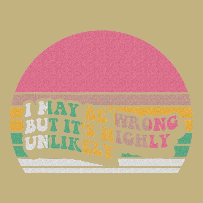 I May Be Wrong But ItS Highly Unlikely T-Shirt