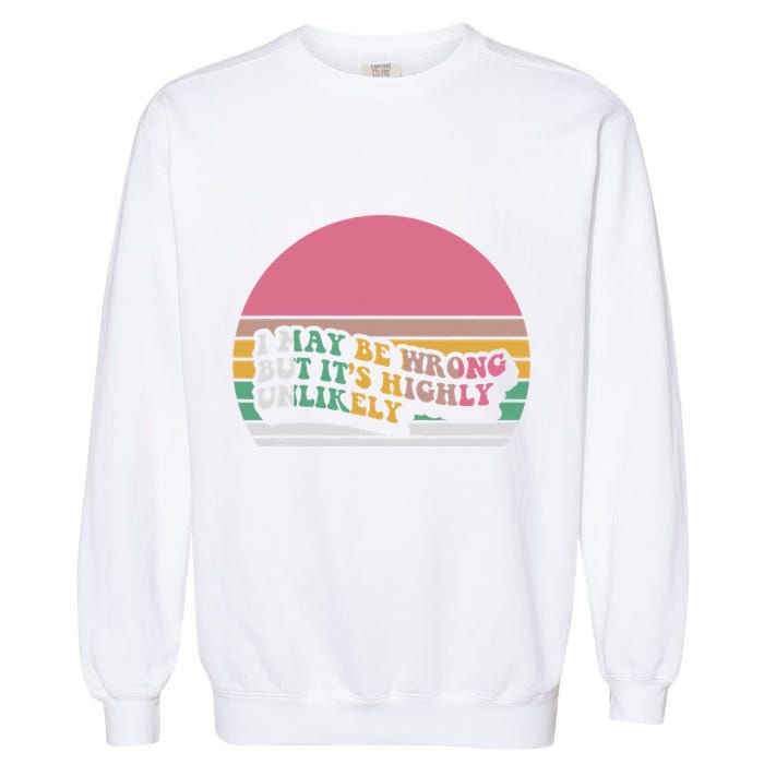 I May Be Wrong But ItS Highly Unlikely Garment-Dyed Sweatshirt
