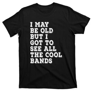 I May Be Old But I Got To See All The Cool Bands T-Shirt