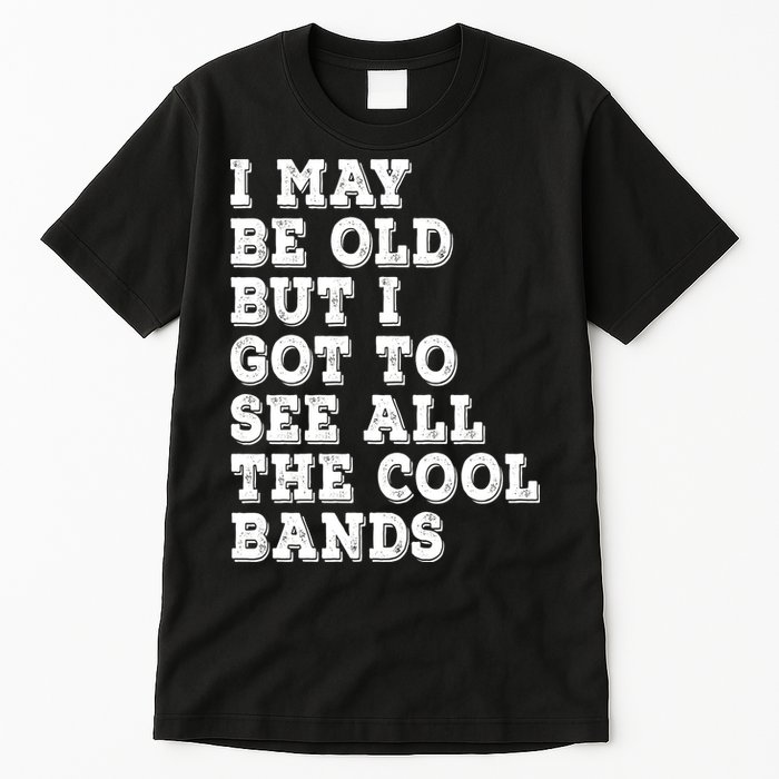 I May Be Old But I Got To See All The Cool Bands Tall T-Shirt