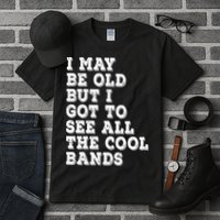I May Be Old But I Got To See All The Cool Bands Tall T-Shirt