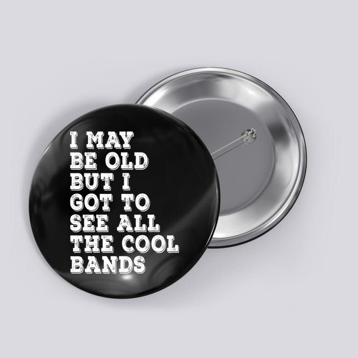 I May Be Old But I Got To See All The Cool Bands Button