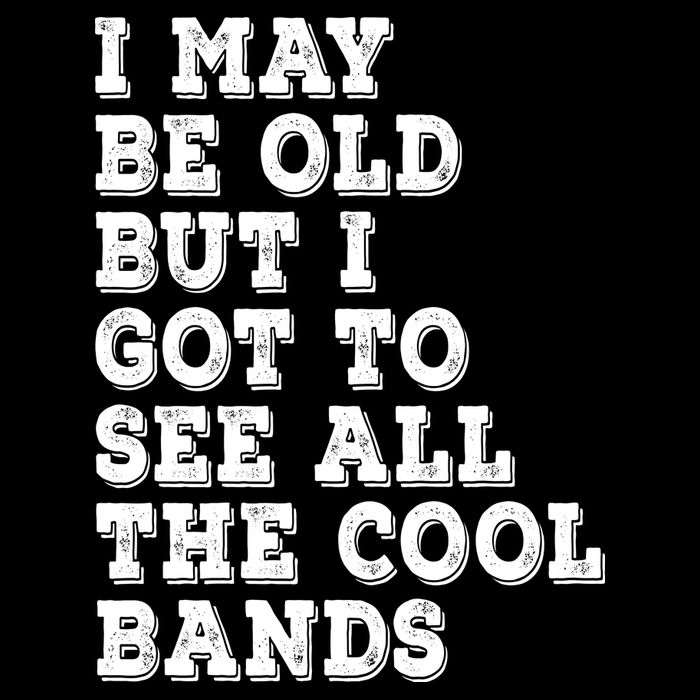 I May Be Old But I Got To See All The Cool Bands Button