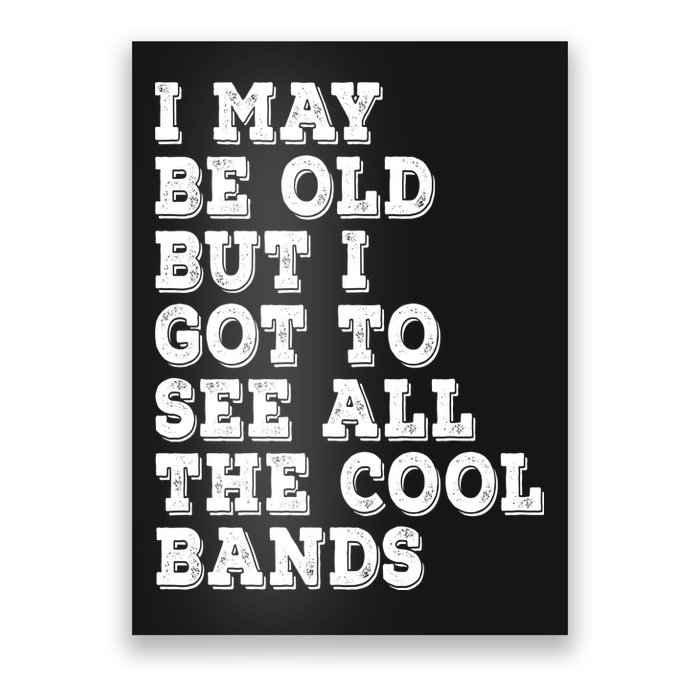 I May Be Old But I Got To See All The Cool Bands Poster
