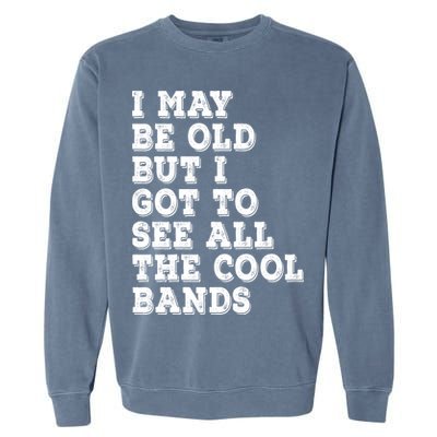 I May Be Old But I Got To See All The Cool Bands Garment-Dyed Sweatshirt