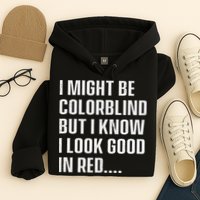 I Might Be Colorblind But I Know I Look Good In Red Hoodie