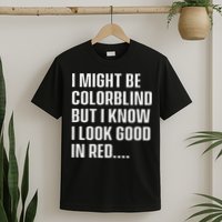 I Might Be Colorblind But I Know I Look Good In Red T-Shirt