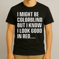 I Might Be Colorblind But I Know I Look Good In Red T-Shirt
