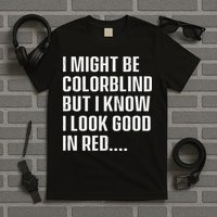 I Might Be Colorblind But I Know I Look Good In Red T-Shirt