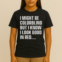 I Might Be Colorblind But I Know I Look Good In Red T-Shirt