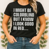 I Might Be Colorblind But I Know I Look Good In Red Womens T-Shirt