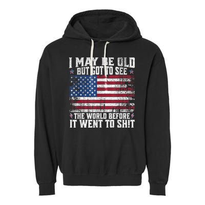 I May Be Old But Got To See The World Before It Went To Shit Garment-Dyed Fleece Hoodie