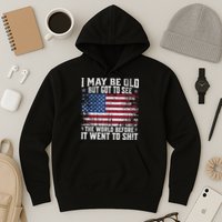 I May Be Old But Got To See The World Before It Went To Shit Hoodie