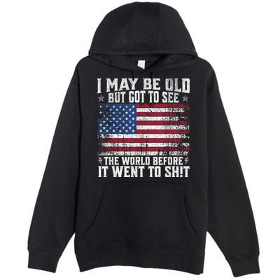I May Be Old But Got To See The World Before It Went To Shit Premium Pullover Hoodie