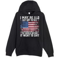 I May Be Old But Got To See The World Before It Went To Shit Premium Pullover Hoodie