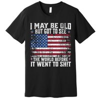 I May Be Old But Got To See The World Before It Went To Shit Premium T-Shirt