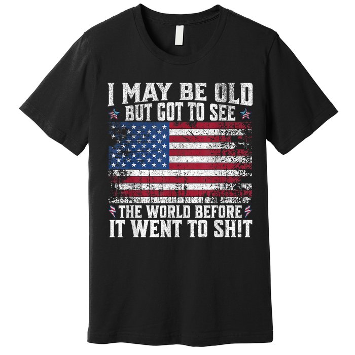 I May Be Old But Got To See The World Before It Went To Shit Premium T-Shirt