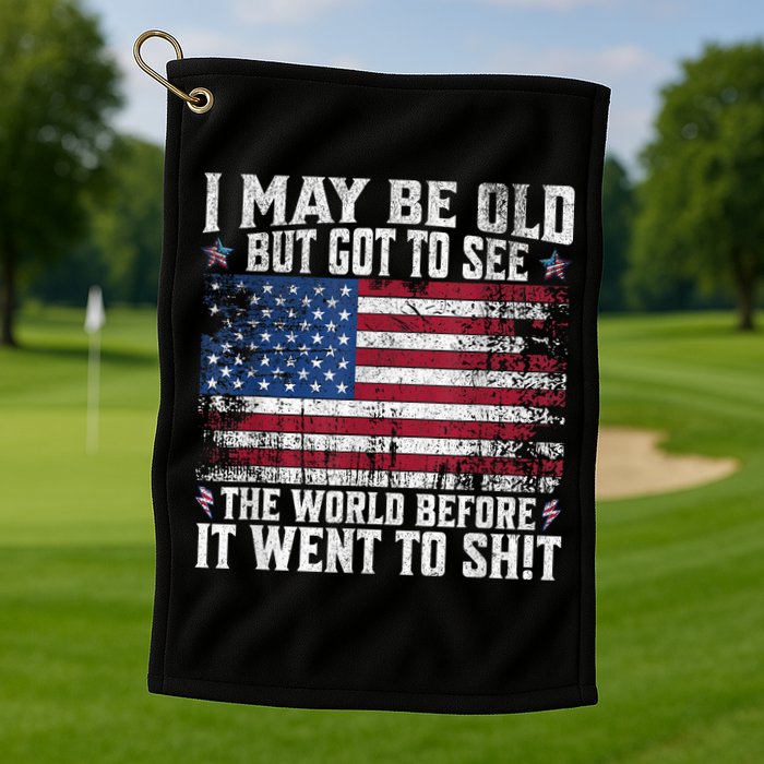 I May Be Old But Got To See The World Before It Went To Shit Golf Towel