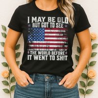 I May Be Old But Got To See The World Before It Went To Shit Womens T-Shirt