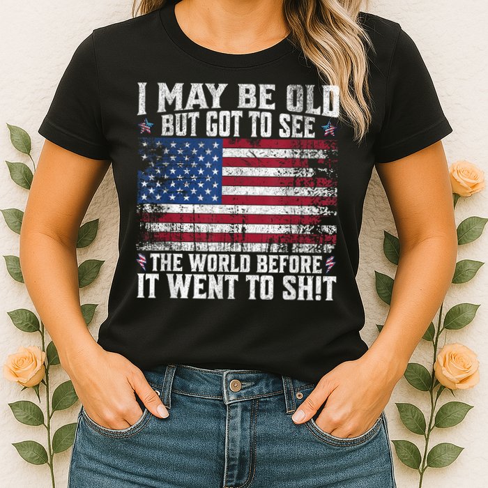 I May Be Old But Got To See The World Before It Went To Shit Womens T-Shirt