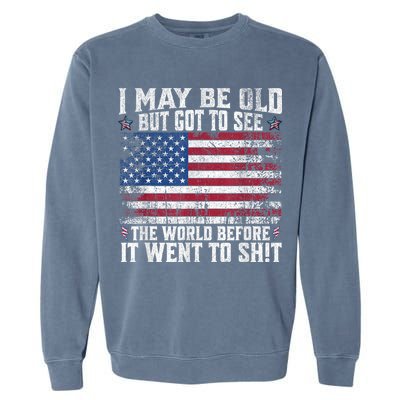I May Be Old But Got To See The World Before It Went To Shit Garment-Dyed Sweatshirt