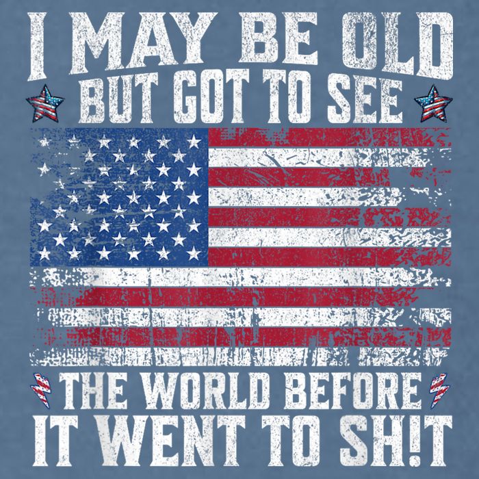 I May Be Old But Got To See The World Before It Went To Shit Garment-Dyed Sweatshirt