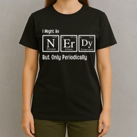 I Might Be Nerdy But Only Periodically Chemistry Lover T-Shirt