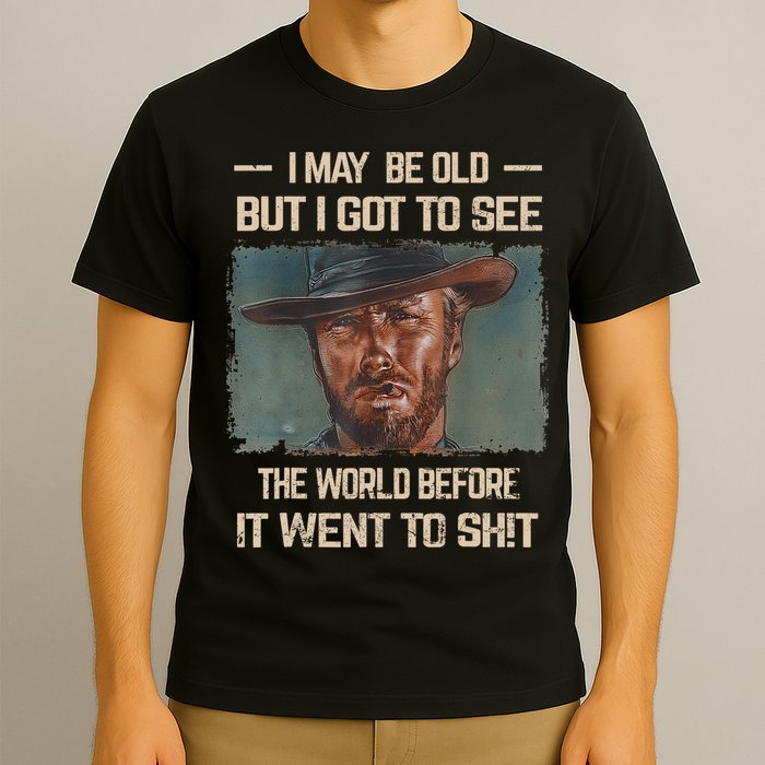 I May Be Old But Got To See The World Before It Went To Shit T-Shirt