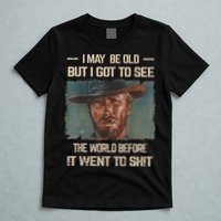 I May Be Old But Got To See The World Before It Went To Shit T-Shirt